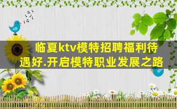 临夏ktv模特招聘福利待遇好.开启模特职业发展之路