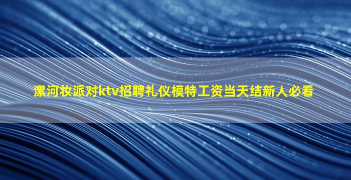 漯河妆派对ktv招聘礼仪模特工资当天结新人必看