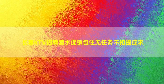长春KTV招聘酒水促销包住无任务不扣提成求